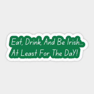 Eat, Drink, And Be Irish... At Least For The Day Sticker